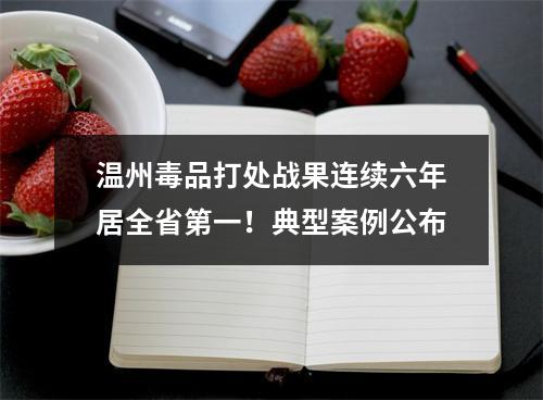温州毒品打处战果连续六年居全省第一！典型案例公布