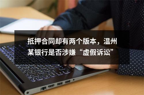 抵押合同却有两个版本，温州某银行是否涉嫌“虚假诉讼”