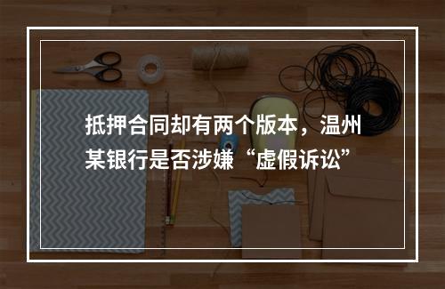 抵押合同却有两个版本，温州某银行是否涉嫌“虚假诉讼”