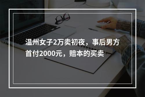 温州女子2万卖初夜，事后男方首付2000元，赔本的买卖
