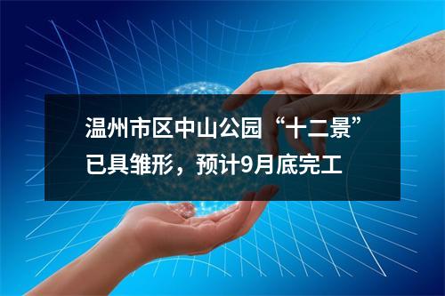 温州市区中山公园“十二景”已具雏形，预计9月底完工