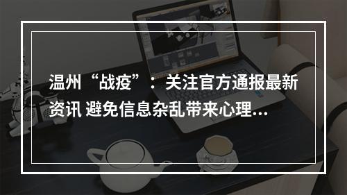 温州“战疫”：关注官方通报最新资讯 避免信息杂乱带来心理负担