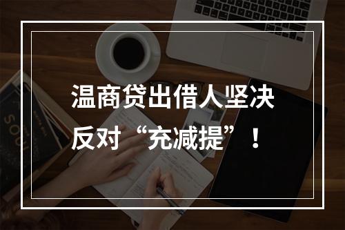 温商贷出借人坚决反对“充减提”！