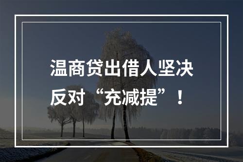温商贷出借人坚决反对“充减提”！