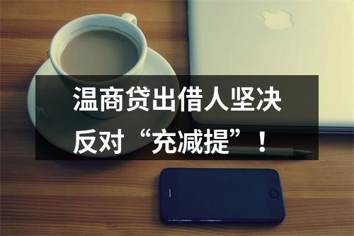温商贷出借人坚决反对“充减提”！