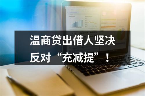 温商贷出借人坚决反对“充减提”！