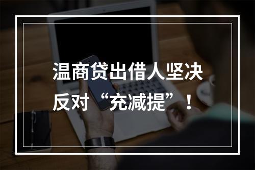 温商贷出借人坚决反对“充减提”！
