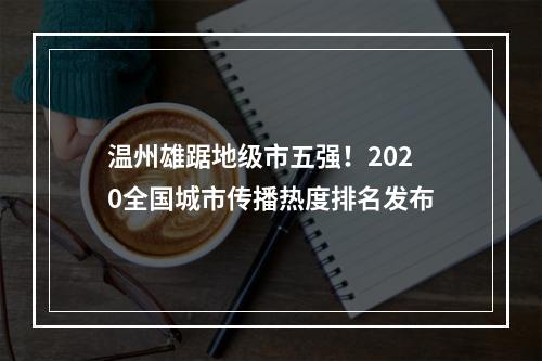 温州雄踞地级市五强！2020全国城市传播热度排名发布