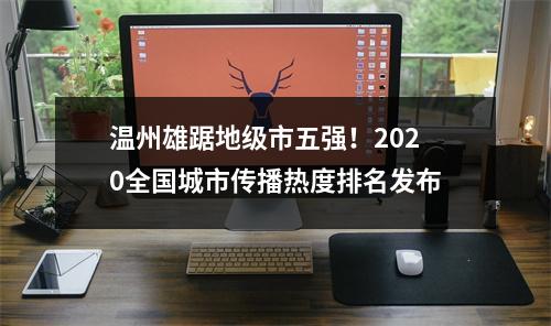 温州雄踞地级市五强！2020全国城市传播热度排名发布