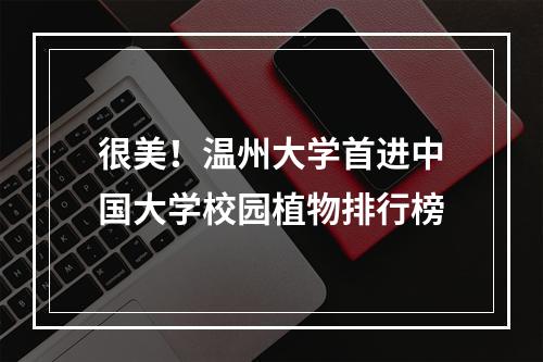 很美！温州大学首进中国大学校园植物排行榜