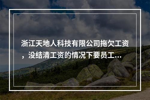 浙江天地人科技有限公司拖欠工资，没结清工资的情况下要员工主动离职
