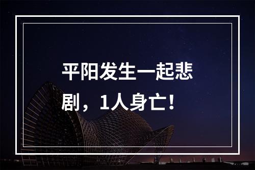 平阳发生一起悲剧，1人身亡！