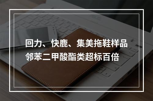 回力、快鹿、集美拖鞋样品邻苯二甲酸酯类超标百倍