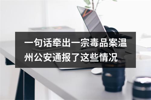 一句话牵出一宗毒品案温州公安通报了这些情况