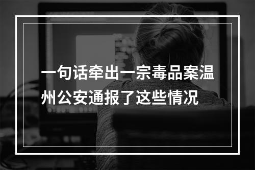 一句话牵出一宗毒品案温州公安通报了这些情况