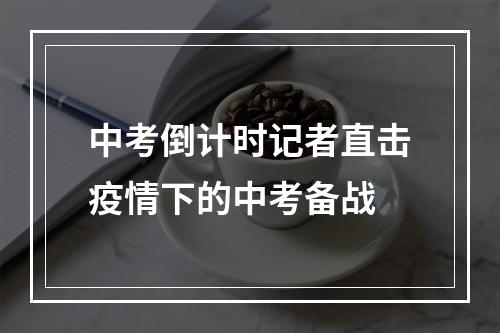 中考倒计时记者直击疫情下的中考备战
