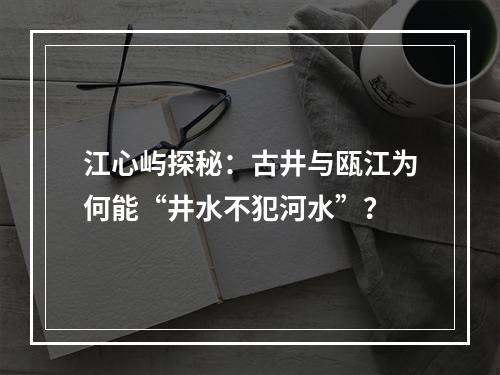 江心屿探秘：古井与瓯江为何能“井水不犯河水”？