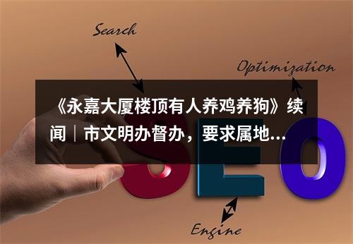 《永嘉大厦楼顶有人养鸡养狗》续闻｜市文明办督办，要求属地政府和相关部门解决