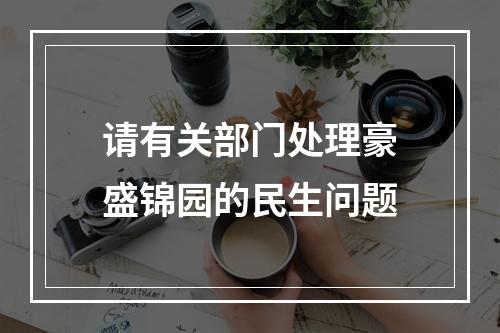 请有关部门处理豪盛锦园的民生问题