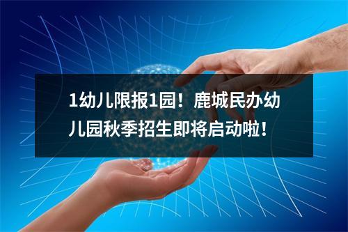 1幼儿限报1园！鹿城民办幼儿园秋季招生即将启动啦！