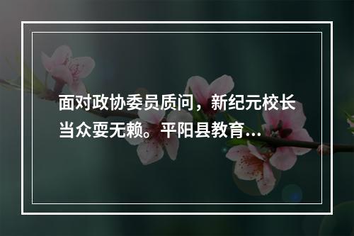 面对政协委员质问，新纪元校长当众耍无赖。平阳县教育...