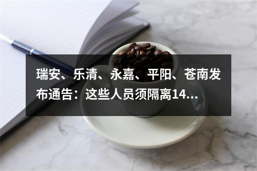 瑞安、乐清、永嘉、平阳、苍南发布通告：这些人员须隔离14天