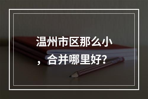 温州市区那么小，合并哪里好？