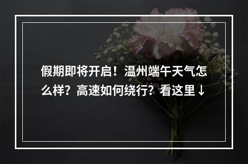 假期即将开启！温州端午天气怎么样？高速如何绕行？看这里↓