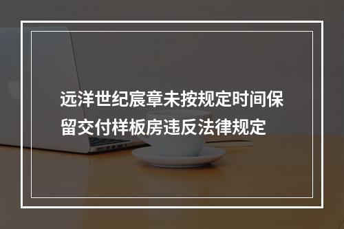 远洋世纪宸章未按规定时间保留交付样板房违反法律规定
