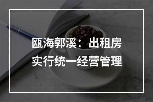 瓯海郭溪：出租房实行统一经营管理