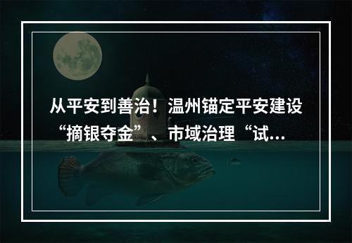 从平安到善治！温州锚定平安建设“摘银夺金”、市域治理“试点示范”两大目标