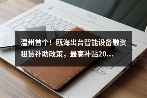 温州首个！瓯海出台智能设备融资租赁补助政策，最高补贴200万元！