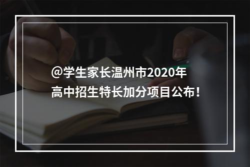 ＠学生家长温州市2020年高中招生特长加分项目公布！