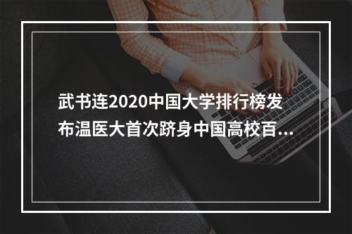 武书连2020中国大学排行榜发布温医大首次跻身中国高校百强