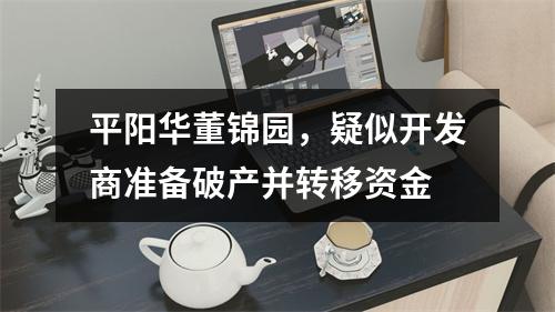 平阳华董锦园，疑似开发商准备破产并转移资金