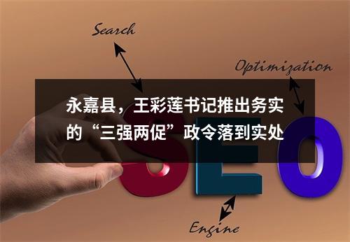 永嘉县，王彩莲书记推出务实的“三强两促”政令落到实处
