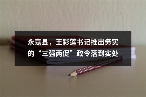 永嘉县，王彩莲书记推出务实的“三强两促”政令落到实处
