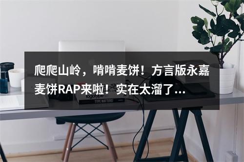 爬爬山岭，啃啃麦饼！方言版永嘉麦饼RAP来啦！实在太溜了！