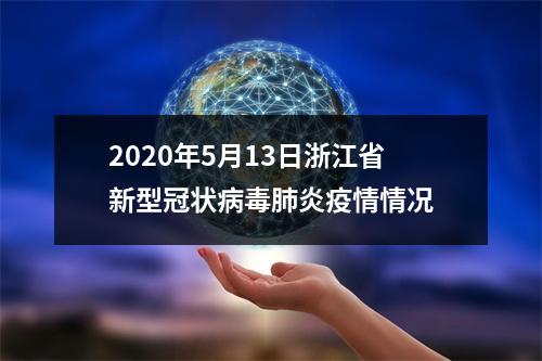 2020年5月13日浙江省新型冠状病毒肺炎疫情情况
