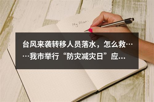 台风来袭转移人员落水，怎么救……我市举行“防灾减灾日”应急综合演练