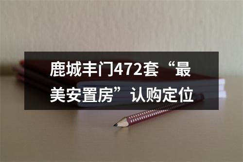 鹿城丰门472套“最美安置房”认购定位