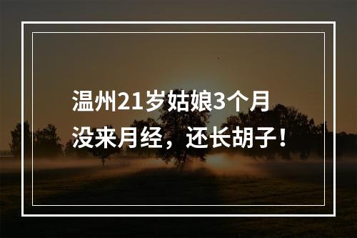 温州21岁姑娘3个月没来月经，还长胡子！