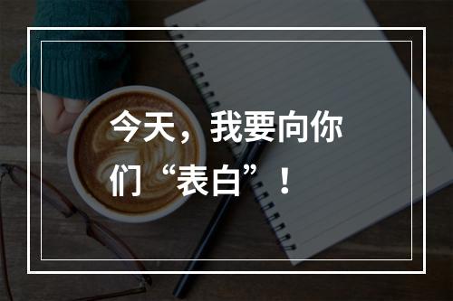 今天，我要向你们“表白”！