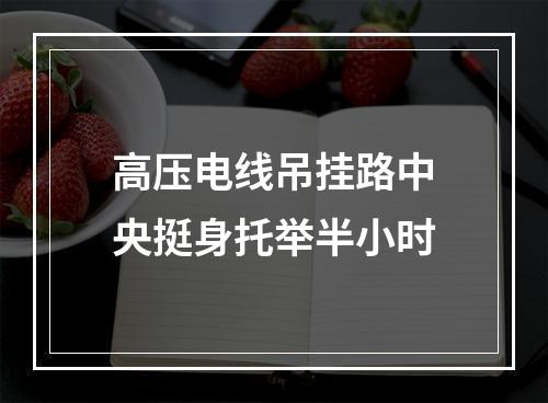 高压电线吊挂路中央挺身托举半小时