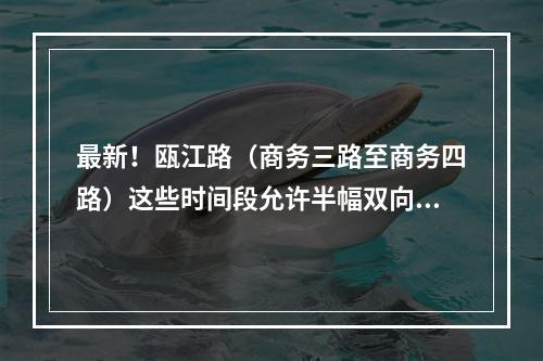 最新！瓯江路（商务三路至商务四路）这些时间段允许半幅双向通行