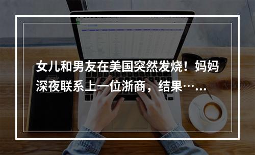 女儿和男友在美国突然发烧！妈妈深夜联系上一位浙商，结果……