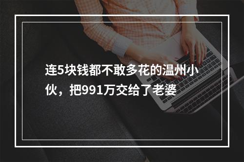 连5块钱都不敢多花的温州小伙，把991万交给了老婆