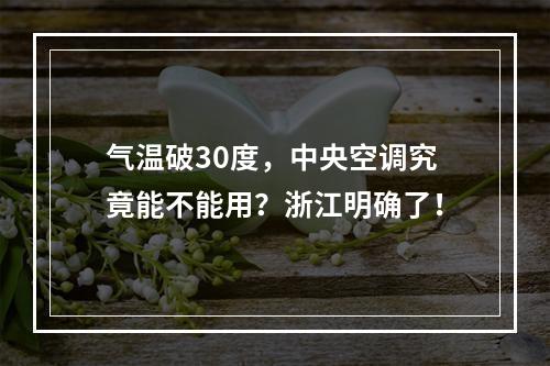 气温破30度，中央空调究竟能不能用？浙江明确了！