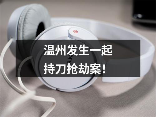 温州发生一起持刀抢劫案！
