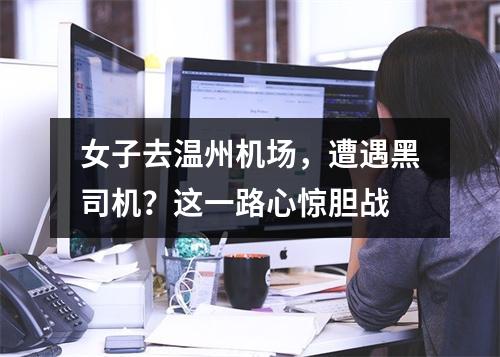 女子去温州机场，遭遇黑司机？这一路心惊胆战